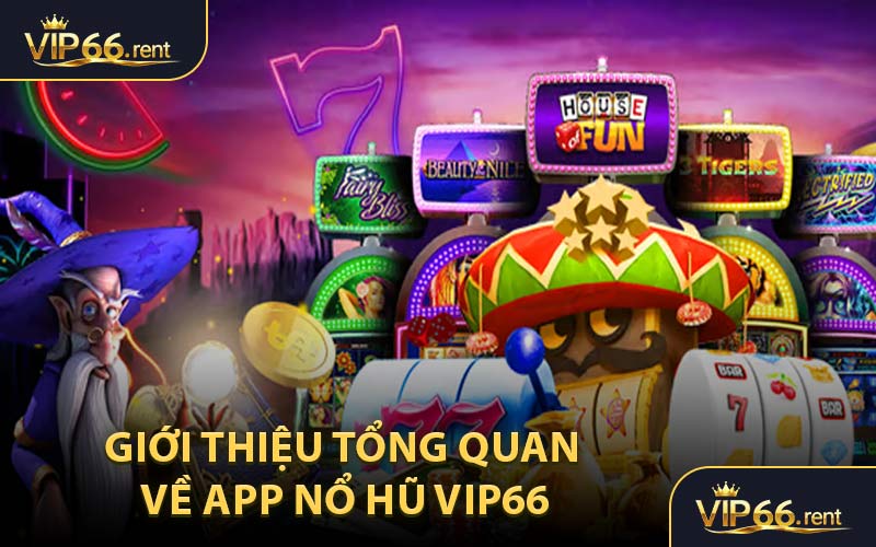 Giới Thiệu Tổng Quan Về App Nổ Hũ VIP66