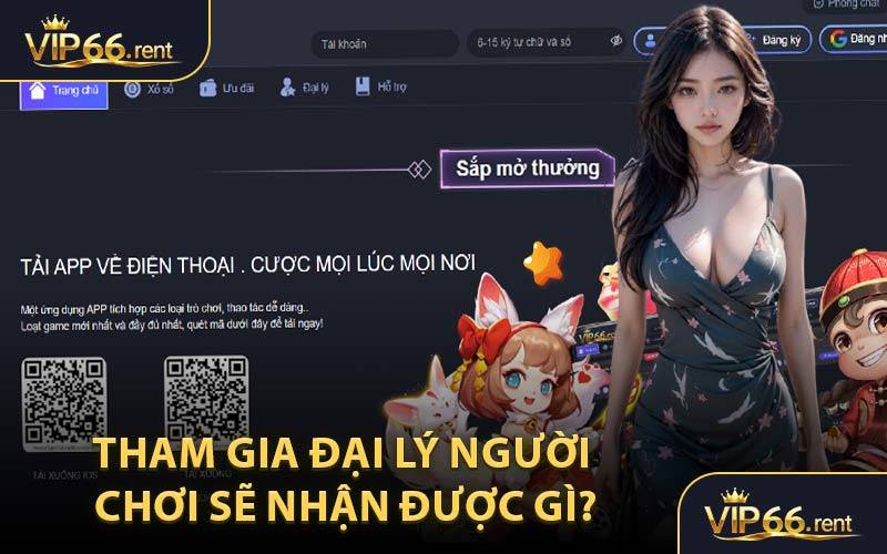 Tham Gia Đại Lý Người Chơi Sẽ Nhận Được Gì?