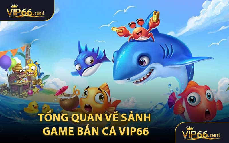 Tổng Quan Về Sảnh Game Bắn Cá VIP66