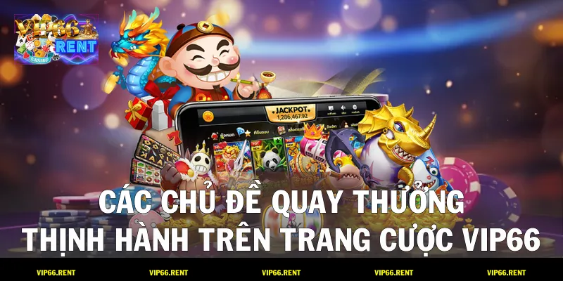 Các chủ đề quay thưởng thịnh hành trên trang cược VIP66