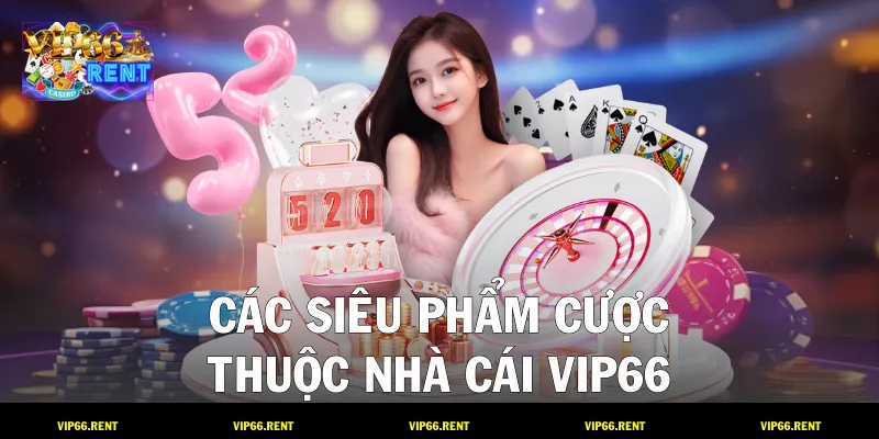 Các siêu phẩm cược thuộc nhà cái VIP66