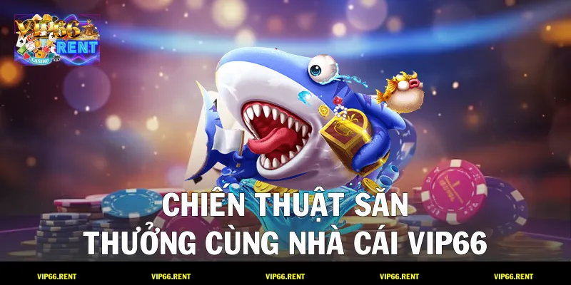 Chiến thuật săn thưởng cùng nhà cái VIP66
