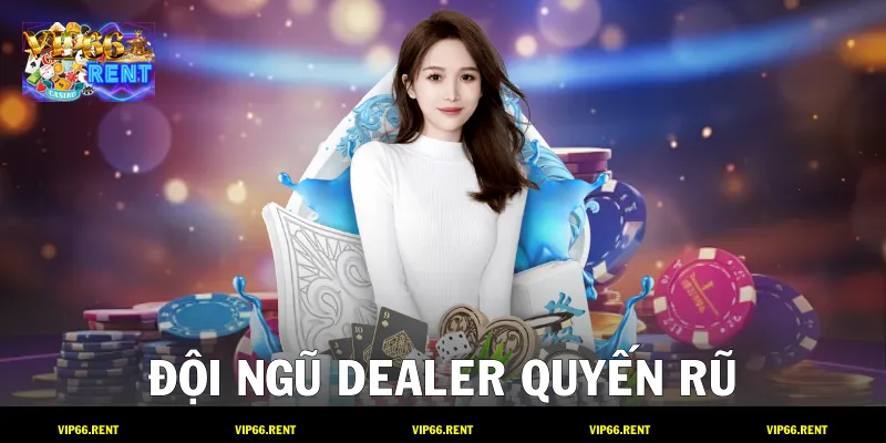 Đội ngũ Dealer quyến rũ