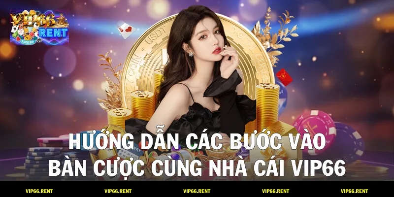 Hướng dẫn các bước vào bàn cược cùng nhà cái VIP66