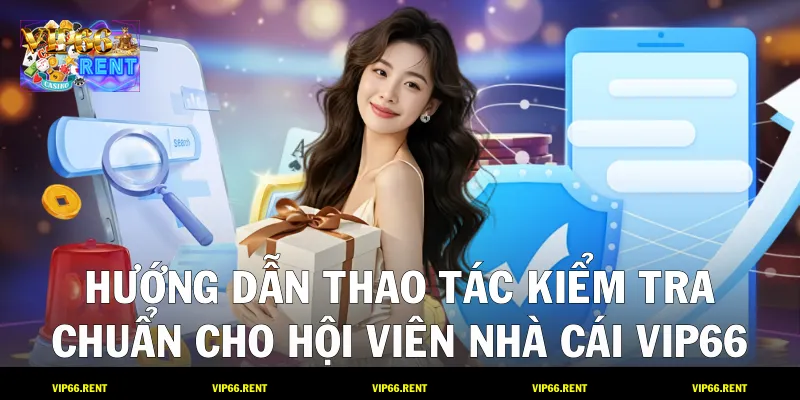 Hướng dẫn thao tác kiểm tra chuẩn cho hội viên nhà cái VIP66