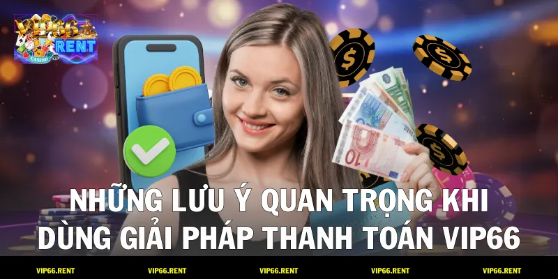 Những lưu ý quan trọng khi dùng giải pháp thanh toán VIP66
