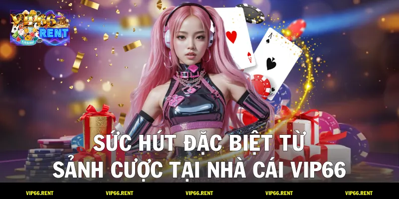 Sức hút đặc biệt từ sảnh cược tại nhà cái VIP66