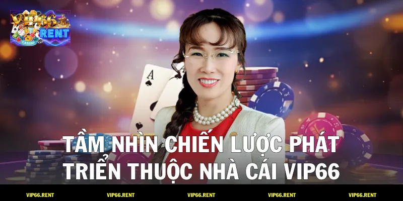 Tầm nhìn chiến lược phát triển thuộc nhà cái VIP66