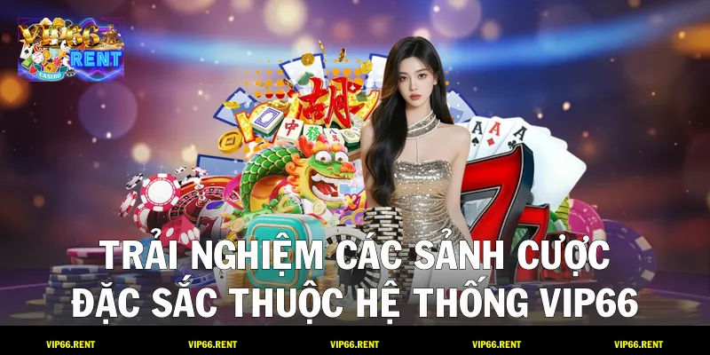 Trải nghiệm các sảnh cược đặc sắc thuộc hệ thống VIP66