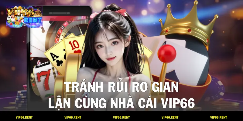 Tránh rủi ro gian lận cùng nhà cái VIP66